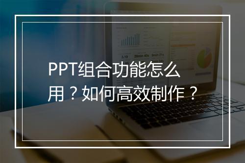 PPT组合功能怎么用？如何高效制作？