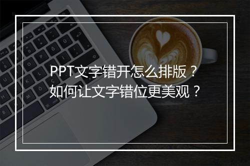 PPT文字错开怎么排版？如何让文字错位更美观？