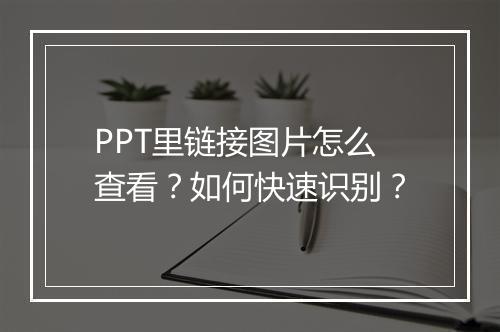 PPT里链接图片怎么查看？如何快速识别？