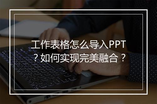 工作表格怎么导入PPT？如何实现完美融合？