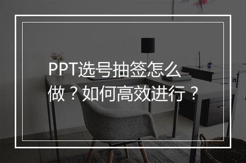 PPT选号抽签怎么做？如何高效进行？