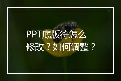 PPT底版符怎么修改？如何调整？