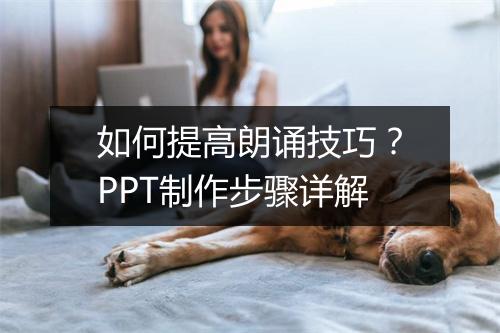 如何提高朗诵技巧?PPT制作步骤详解