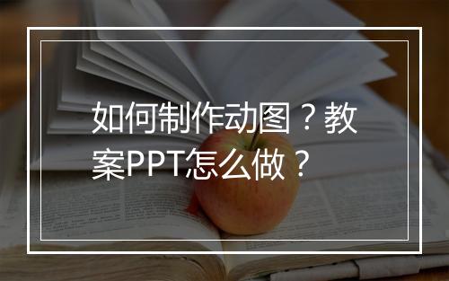 如何制作动图?教案PPT怎么做?