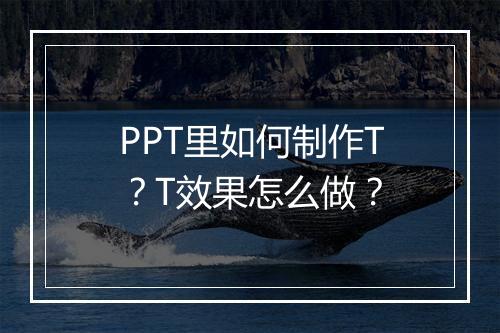 PPT里如何制作T？T效果怎么做？