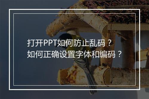 打开PPT如何防止乱码？如何正确设置字体和编码？