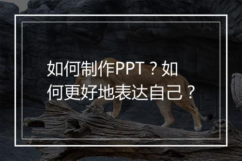 如何制作PPT？如何更好地表达自己？