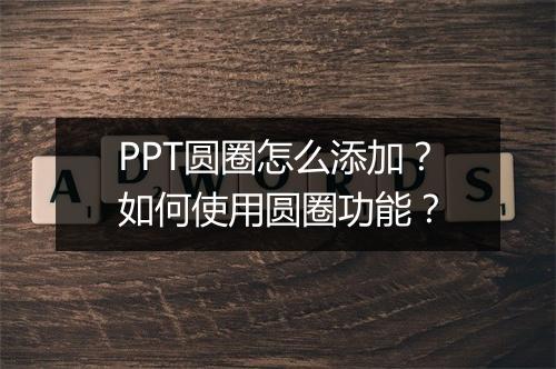 PPT圆圈怎么添加？如何使用圆圈功能？