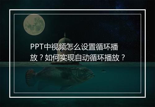 PPT中视频怎么设置循环播放？如何实现自动循环播放？