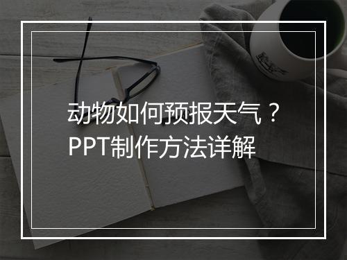 动物如何预报天气？PPT制作方法详解