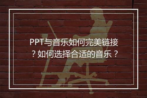 PPT与音乐如何完美链接？如何选择合适的音乐？