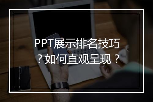PPT展示排名技巧？如何直观呈现？