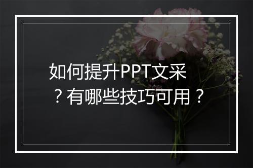 如何提升PPT文采？有哪些技巧可用？