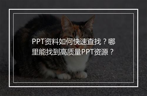 PPT资料如何快速查找？哪里能找到高质量PPT资源？