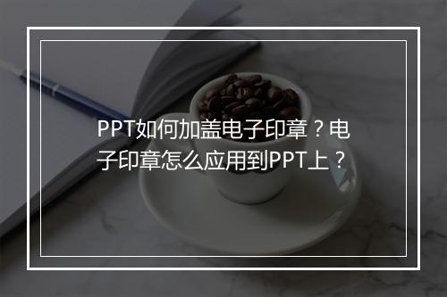 PPT如何加盖电子印章？电子印章怎么应用到PPT上？