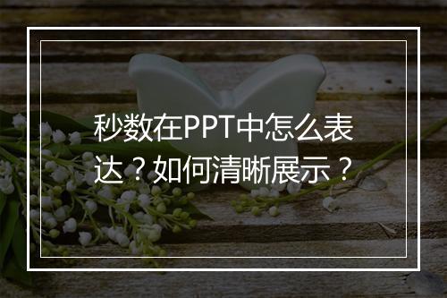 秒数在PPT中怎么表达？如何清晰展示？