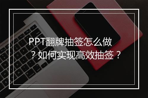 PPT翻牌抽签怎么做?如何实现高效抽签?