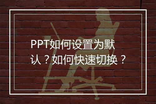 PPT如何设置为默认？如何快速切换？
