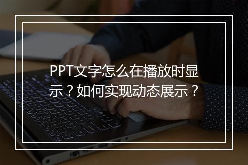 PPT文字怎么在播放时显示？如何实现动态展示？