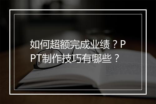 如何超额完成业绩？PPT制作技巧有哪些？