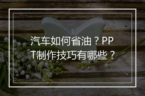 汽车如何省油？PPT制作技巧有哪些？