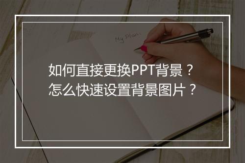 如何直接更换PPT背景？怎么快速设置背景图片？