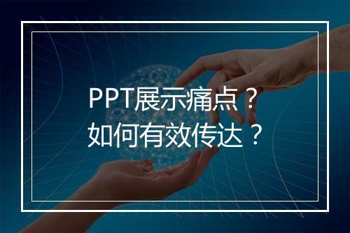 PPT展示痛点？如何有效传达？