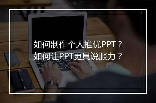如何制作个人推优PPT？如何让PPT更具说服力？