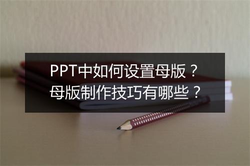 PPT中如何设置母版？母版制作技巧有哪些？