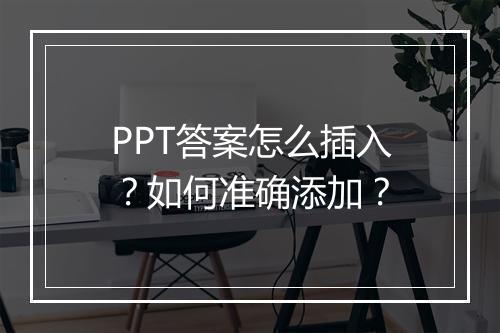 PPT答案怎么插入？如何准确添加？