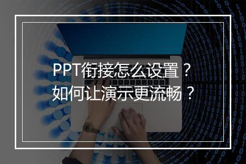 PPT衔接怎么设置？如何让演示更流畅？