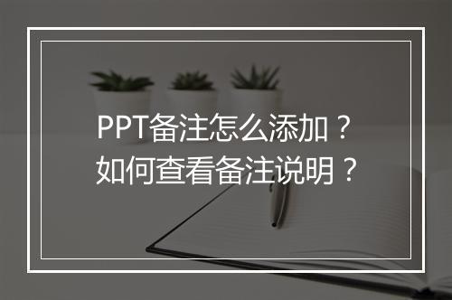 PPT备注怎么添加？如何查看备注说明？