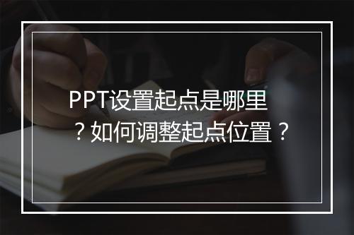 PPT设置起点是哪里？如何调整起点位置？