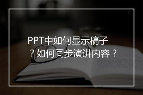 PPT中如何显示稿子？如何同步演讲内容？
