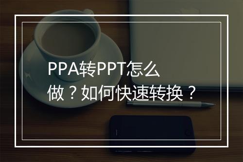 PPA转PPT怎么做？如何快速转换？