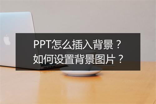 PPT怎么插入背景？如何设置背景图片？