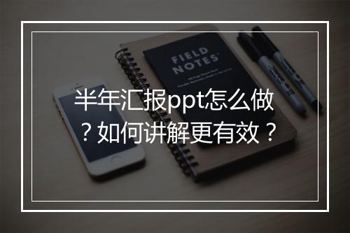 半年汇报ppt怎么做？如何讲解更有效？