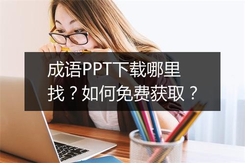 成语PPT下载哪里找？如何免费获取？