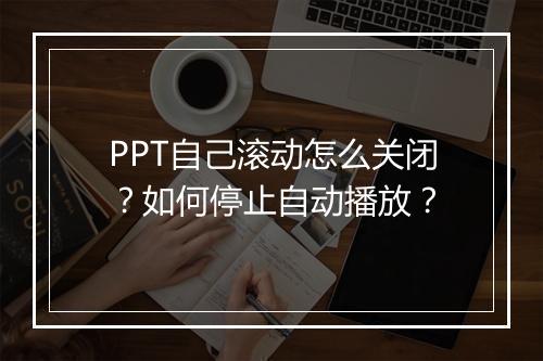 PPT自己滚动怎么关闭？如何停止自动播放？