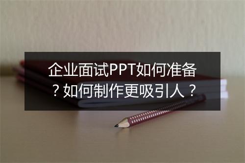 企业面试PPT如何准备？如何制作更吸引人？