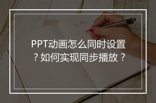 PPT动画怎么同时设置？如何实现同步播放？