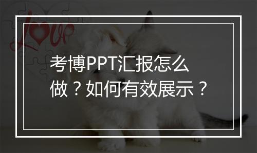 考博PPT汇报怎么做？如何有效展示？