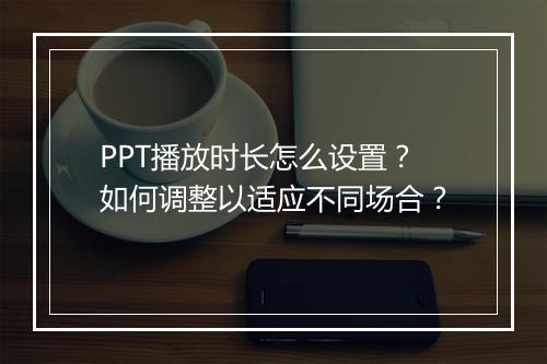 PPT播放时长怎么设置？如何调整以适应不同场合？
