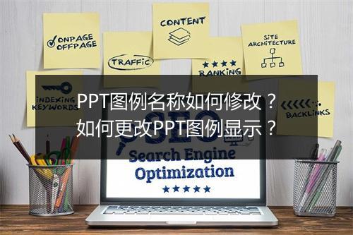 PPT图例名称如何修改？如何更改PPT图例显示？