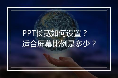 PPT长宽如何设置？适合屏幕比例是多少？