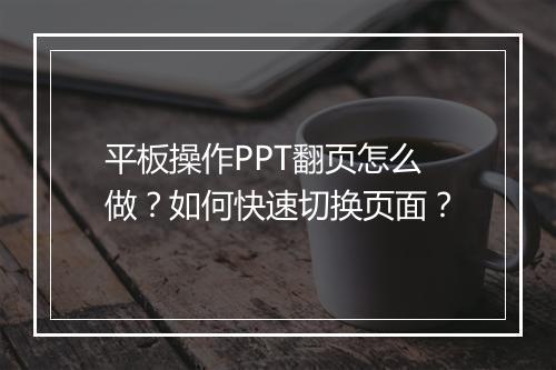 平板操作PPT翻页怎么做？如何快速切换页面？