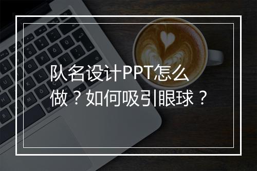 队名设计PPT怎么做？如何吸引眼球？