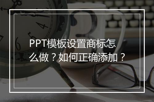 PPT模板设置商标怎么做？如何正确添加？