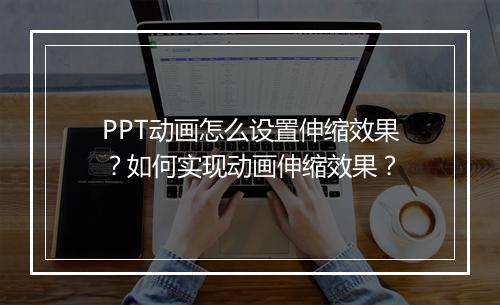 PPT动画怎么设置伸缩效果？如何实现动画伸缩效果？