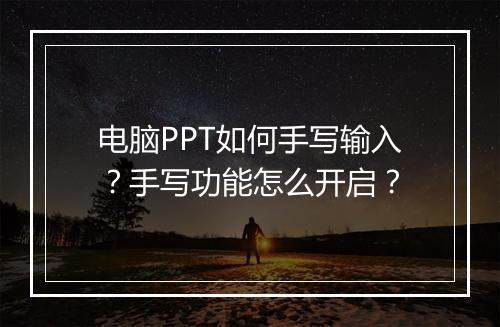 电脑PPT如何手写输入？手写功能怎么开启？